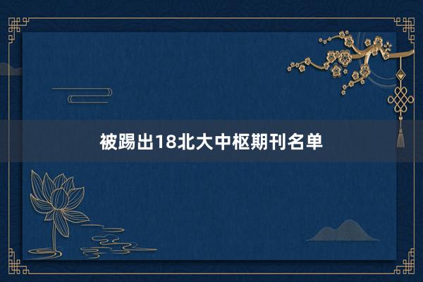 被踢出18北大中枢期刊名单