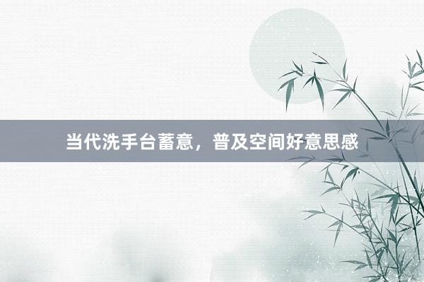 当代洗手台蓄意，普及空间好意思感
