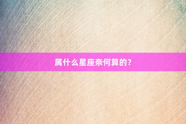属什么星座奈何算的？