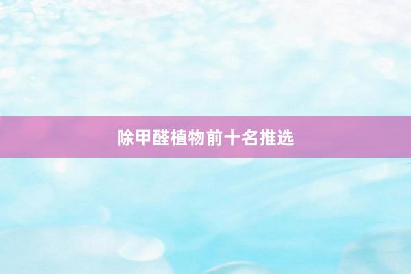 除甲醛植物前十名推选